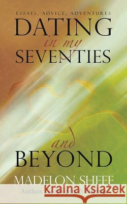 Dating in My Seventies and Beyond: Essays, Advice, Adventures Madelon Sheff 9781491758571 iUniverse - książka