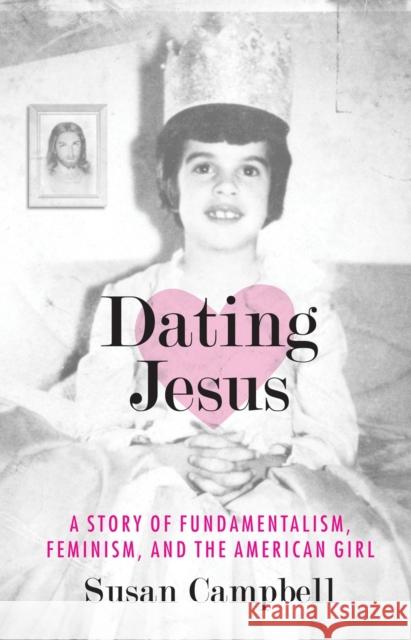 Dating Jesus: A Story of Fundamentalism, Feminism, and the American Girl Susan Campbell 9780807010723 Beacon Press - książka