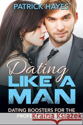 Dating Like a Man: Dating Boosters for the Professional Man Patrick Hayes 9781635013276 Speedy Publishing LLC - książka