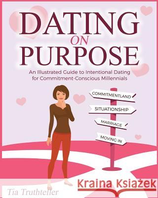 Dating on Purpose: An Illustrated Guide to Intentional Dating for Commitment-Conscious Millennials Tia Truthteller Clara Spinassi 9781540839565 Createspace Independent Publishing Platform - książka