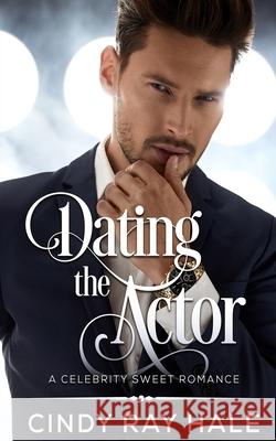 Dating the Actor: A Celebrity Sweet Romance Cindy Ray Hale 9781973421719 Independently Published - książka