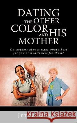 Dating The Other Color and His Mother: Do mother's always want what's best for you or what's best for them? Jetta Whyte 9781440157639 iUniverse - książka