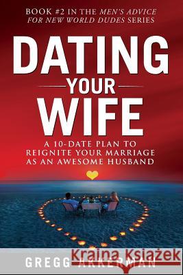 Dating Your Wife: A 10-Date Plan to Reignite Your Marriage as an Awesome Husband Gregg Akkerman 9781795588256 Independently Published - książka