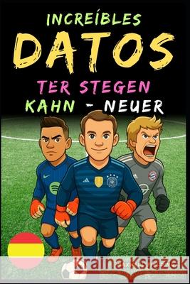 Datos incre?bles sobre Kahn, Neuer y Ter Stegen - De 6 a 14 a?os: Todo para los j?venes aficionados al f?tbol: ?historias, r?cords, an?cdotas y cuesti Maxwell Fielding 9781326461539 Global Children's Book Team - książka