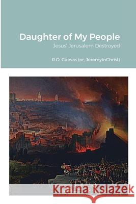 Daughter of My People: Jesus' Jerusalem Destroyed R O Cuevas 9781304489784 Lulu.com - książka