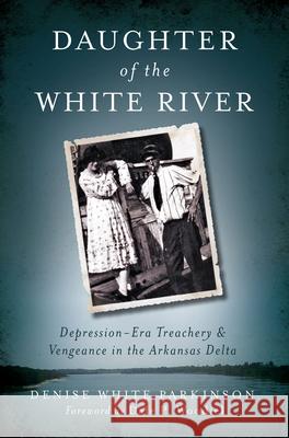 Daughter of the White River:: Depression-Era Treachery and Vengeance in the Arkansas Delta Parkinson, Denise White 9781609499136 History Press - książka