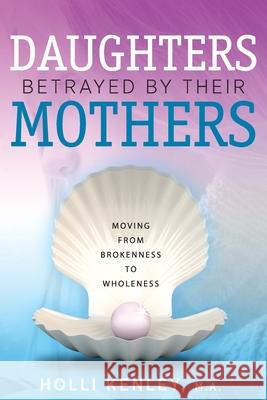 Daughters Betrayed By Their Mothers: Moving From Brokenness To Wholeness Kenley, Holli 9781615993475 Loving Healing Press - książka