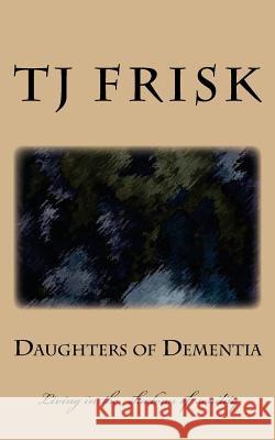 Daughters of Dementia: Living in the shadows of senility Frisk, T. J. 9781540664761 Createspace Independent Publishing Platform - książka