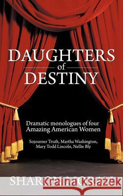 Daughters Of Destiny: Dramatic monologues of four Amazing American Women Moran, Sharon 9781468500257 Authorhouse - książka