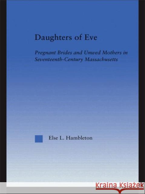 Daughters of Eve: Pregnant Brides and Unwed Mothers in Seventeenth Century Essex County, Massachusetts Hambleton, Else L. 9780415649025 Routledge - książka