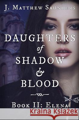 Daughters of Shadow and Blood - Book II: Elena J. Matthew Saunders 9780986333132 Saint George's Press - książka