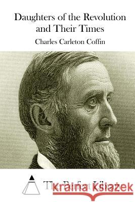 Daughters of the Revolution and Their Times Charles Carleton Coffin The Perfect Library 9781511536431 Createspace - książka
