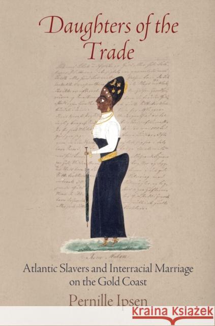 Daughters of the Trade: Atlantic Slavers and Interracial Marriage on the Gold Coast Pernille Ipsen 9780812223958 University of Pennsylvania Press - książka