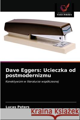 Dave Eggers: Ucieczka od postmodernizmu Lucas Peters 9786203380453 Wydawnictwo Nasza Wiedza - książka