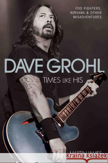 Dave Grohl - Times Like His: Foo Fighters, Nirvana & Other Misadventures Martin James 9781784187552 John Blake Publishing Ltd - książka