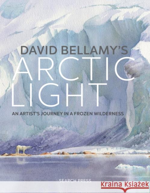 David Bellamy's Arctic Light: An Artist's Journey in a Frozen Wilderness David Bellamy 9781782214236 Search Press Ltd - książka