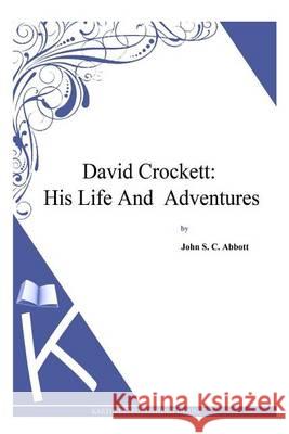 David Crockett: His Life and Adventures John S. C. Abbott 9781494702151 Createspace - książka