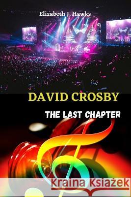 David Crosby: The last chapter Elizabeth J Hawks   9798374578683 Independently Published - książka