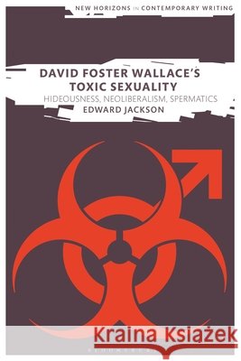 David Foster Wallace's Toxic Sexuality: Hideousness, Neoliberalism, Spermatics Edward Jackson Martin Paul Eve 9781350249295 Bloomsbury Academic - książka