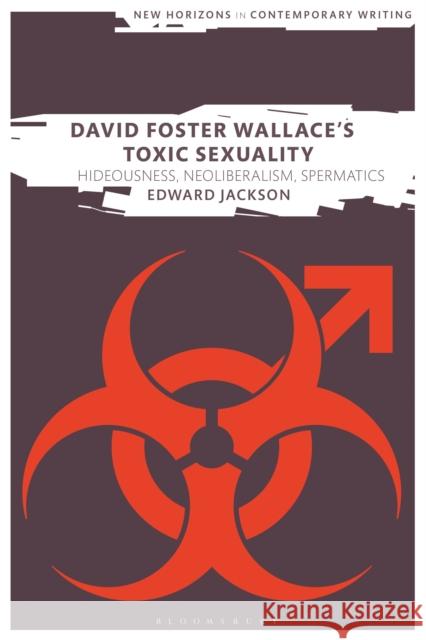 David Foster Wallace's Toxic Sexuality: Hideousness, Neoliberalism, Spermatics Edward Jackson Martin Paul Eve 9781350249295 Bloomsbury Academic - książka