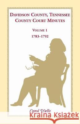 Davidson County, Tennessee, County Court Minutes, Volume 1, 1783-1792 Carol Wells 9781556133282 Heritage Books - książka