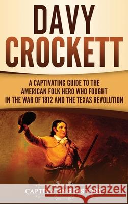 Davy Crockett: A Captivating Guide to the American Folk Hero Who Fought in the War of 1812 and the Texas Revolution Captivating History 9781647488406 Captivating History - książka