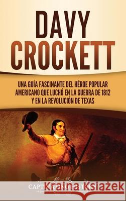 Davy Crockett: Una guía fascinante del héroe popular americano que luchó en la guerra de 1812 y en la Revolución de Texas History, Captivating 9781637162996 Captivating History - książka