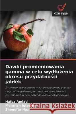 Dawki promieniowania gamma w celu wydluzenia okresu przydatnosci jablek Amjad, Hafsa, Iqtedar, Mehwish, Naz, Shagufta 9786209107139 Wydawnictwo Nasza Wiedza - książka