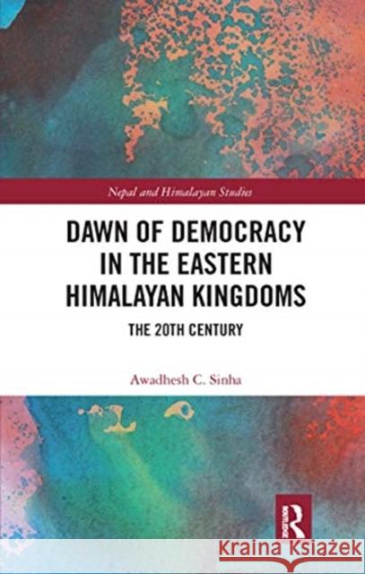 Dawn of Democracy in the Eastern Himalayan Kingdoms: The 20th Century Awadhesh C. Sinha 9780367733018 Routledge Chapman & Hall - książka