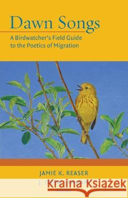 Dawn Songs: A Birdwatcher\'s Field Guide to the Poetics of Migration Jamie K. Reaser J. Drew Lanham 9780996851947 Jamie K. Reaser/Talking Waters Press - książka