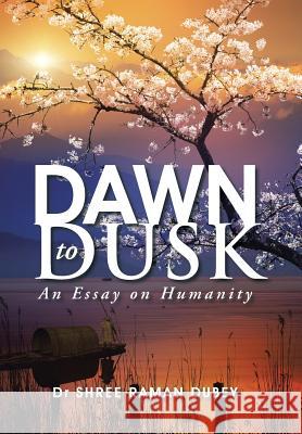 Dawn to Dusk: An Essay on Humanity Dr Shree Raman Dubey 9781482847185 Partridge India - książka