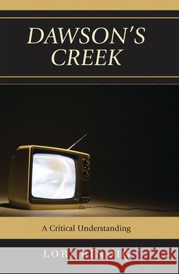 Dawson's Creek: A Critical Understanding Bindig, Lori 9780739122228 Lexington Books - książka