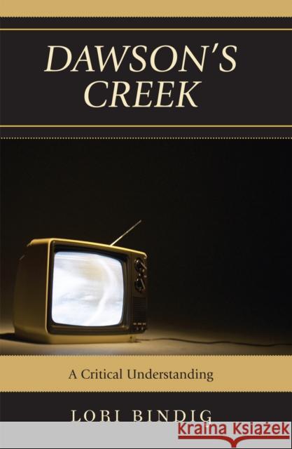 Dawson's Creek: A Critical Understanding Bindig, Lori 9780739122211 Lexington Books - książka