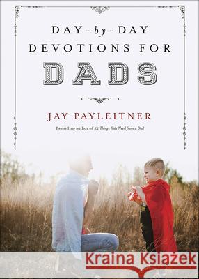 Day-By-Day Devotions for Dads Jay Payleitner 9780736963633 Harvest House Publishers - książka