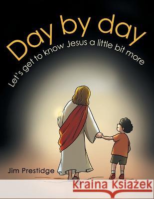 Day by Day: Let's Get to Know Jesus a Little Bit More Jim Prestidge 9781664259638 WestBow Press - książka