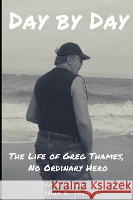 Day by Day: The Life of Greg Thames, No Ordinary Hero Greg Thames Allan B. Thames 9781791669997 Independently Published - książka