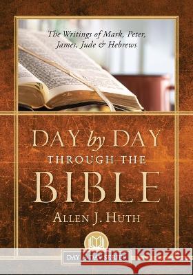 Day by Day Through the Bible: The Writings of Mark, Peter, James, Jude & Hebrews Allen J Huth 9781955043878 Illumify Media - książka