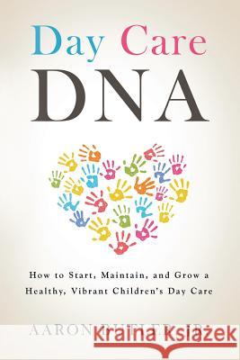 Day Care DNA: How to Start, Maintain, and Grow a Healthy, Vibrant Children's Day Care Jr. Aaron Butler 9781524687052 Authorhouse - książka