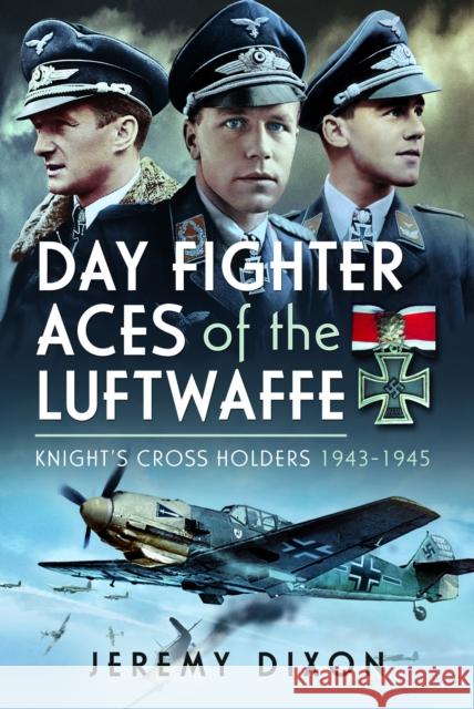 Day Fighter Aces of the Luftwaffe: Knight's Cross Holders 1943-1945 Jeremy Dixon 9781399030731 Pen & Sword Books Ltd - książka