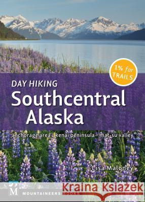 Day Hiking Southcentral Alaska: Anchorage Area, Kenai Peninsula, Mat-Su Valley Lisa Maloney 9781680510669 Mountaineers Books - książka