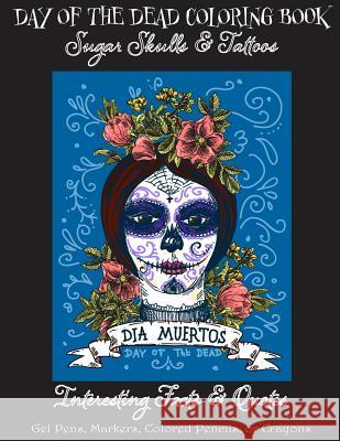 Day of the Dead Coloring Book: : Sugar Skulls & Tattoos; Bonus: Day of the Dead Interesting Facts & Quotes: Adults & Older Children; Use markers, gel Publishing, Florabella 9781978138728 Createspace Independent Publishing Platform - książka