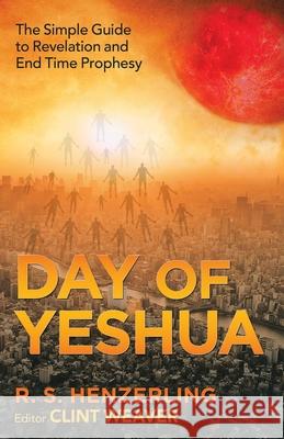 Day of Yeshua: The Simple Guide to Revelation and End Time Prophesy R S Henzerling, Clint Weaver 9781664209626 WestBow Press - książka