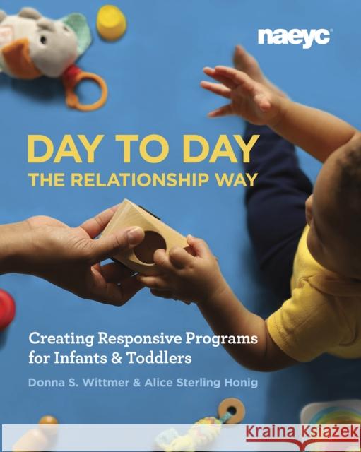 Day to Day the Relationship Way: Creating Responsive Programs for Infants and Toddlers Donna S. Wittmer Alice Sterling Honig 9781938113550 National Association for the Education of You - książka