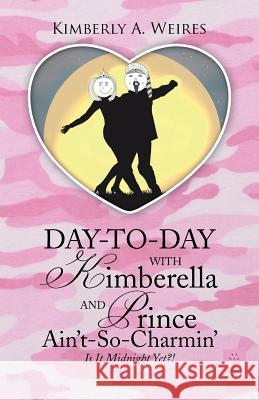 Day-to-Day With Kimberella and Prince Ain't-So-Charmin': Is It Midnight Yet?! Kimberly a Weires 9781512740301 WestBow Press - książka