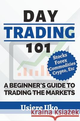 Day Trading 101: A Complete Beginner's Guide to Trading the Markets Usiere Uko   9798392540532 Independently Published - książka