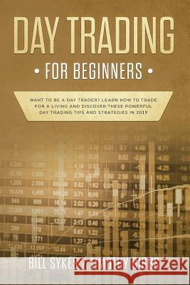 Day Trading for Beginners: Want to be a Day Trader? Learn How to Trade for a Living and Discover These Powerful Day Trading Tips and Strategies i Timothy Gibbs Bill Sykes 9781099911460 Independently Published - książka