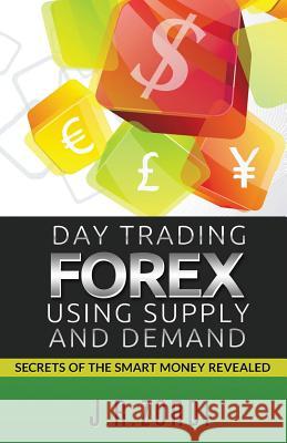 Day Trading Forex Using Supply and Demand: Secrets of the Smart Money Revealed J. R. Zordi 9781542377942 Createspace Independent Publishing Platform - książka