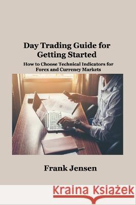 Day Trading Guide for Getting Started: How to Choose Technical Indicators for Forex and Currency Markets Frank Jensen   9781806034994 Hilda Beaman - książka