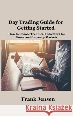 Day Trading Guide for Getting Started: How to Choose Technical Indicators for Forex and Currency Markets Frank Jensen   9781806151509 Hilda Beaman - książka