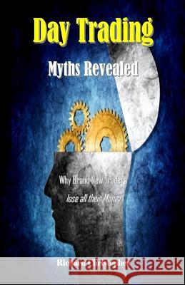 Day Trading Myths Revealed: Why Brand New Traders Lose All Their Money Richard Christopher 9781720420651 Createspace Independent Publishing Platform - książka